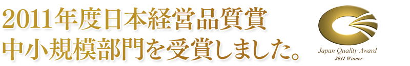 2011年度日本経営品質賞 中小規模部門を受賞しました。