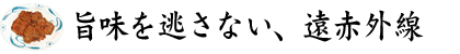 旨味を逃さない、遠赤外線