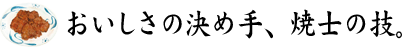 おいしさの決め手、焼士の技。